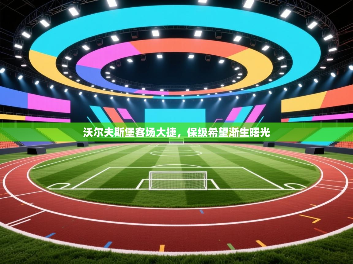 开云体育直播平台-沃尔夫斯堡客场大捷，保级希望渐生曙光  第3张