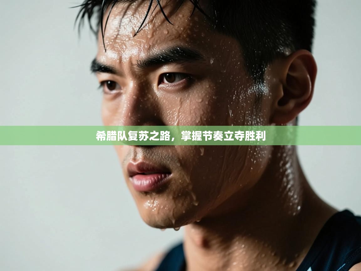 开云体育app下载安装免费-希腊队复苏之路，掌握节奏立夺胜利  第2张