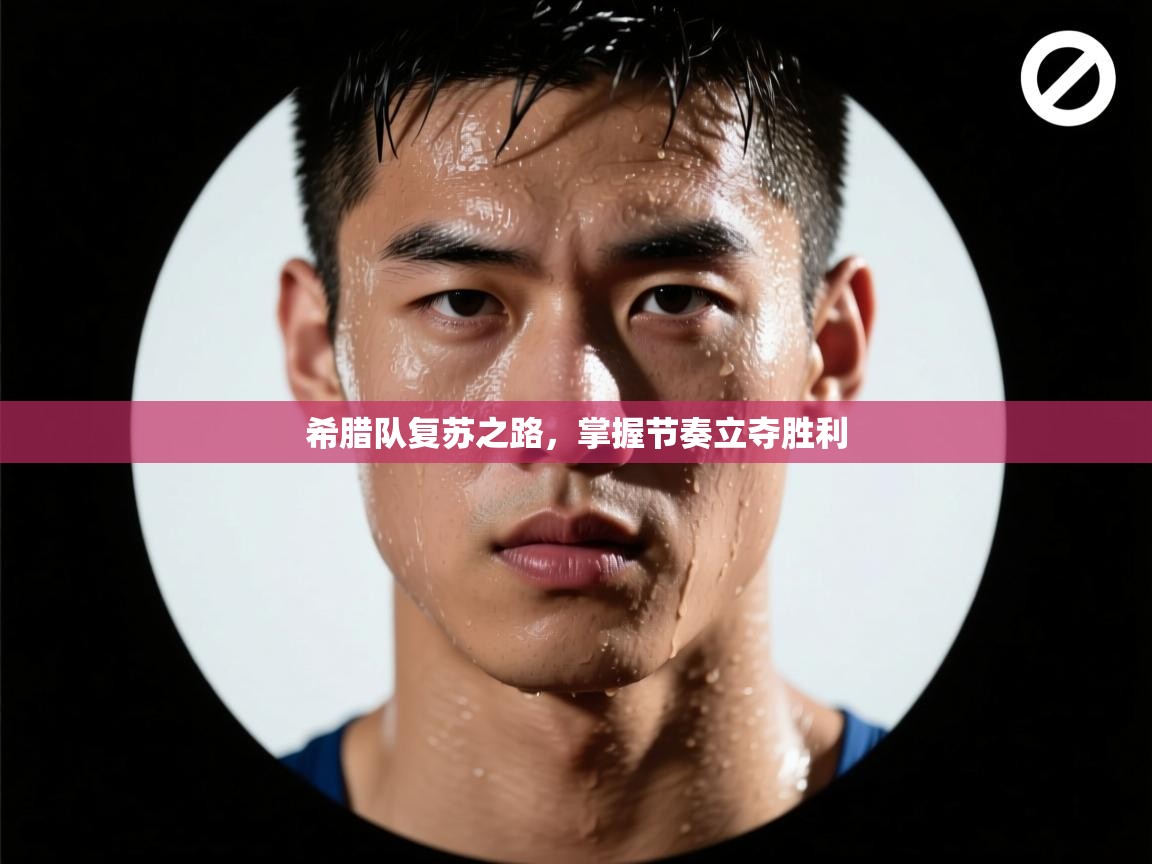 开云体育app下载安装免费-希腊队复苏之路，掌握节奏立夺胜利  第1张