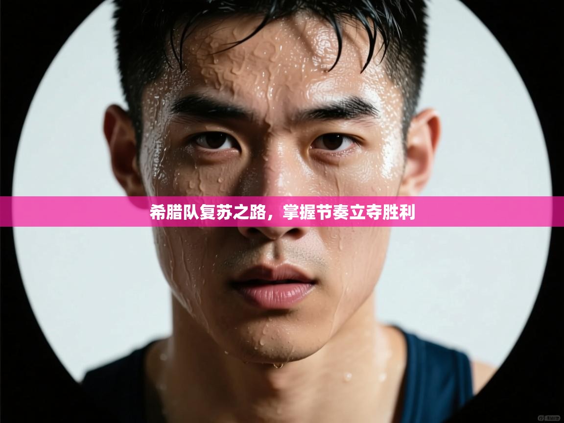 开云体育app下载安装免费-希腊队复苏之路，掌握节奏立夺胜利  第3张
