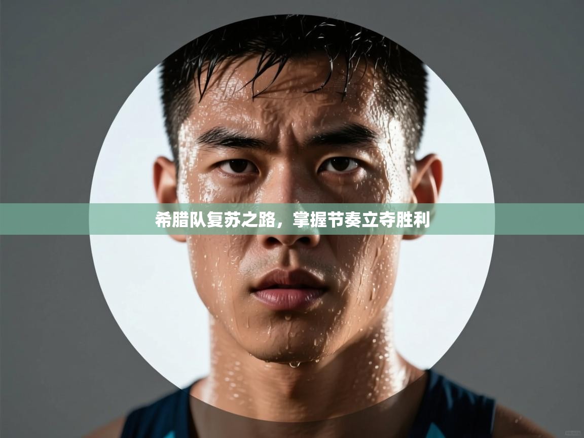 开云体育app下载安装免费-希腊队复苏之路，掌握节奏立夺胜利  第4张