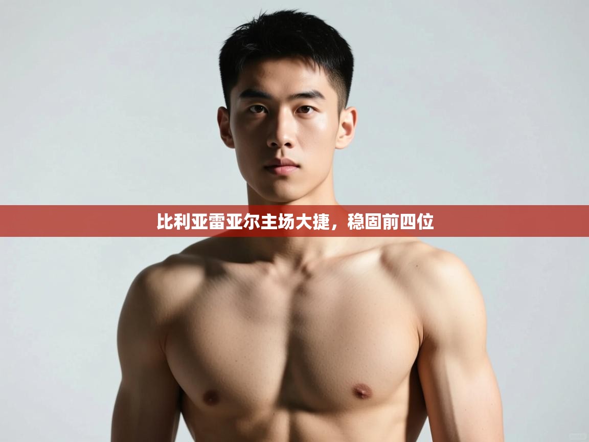 开云体育登录入口网址-比利亚雷亚尔主场大捷，稳固前四位  第1张