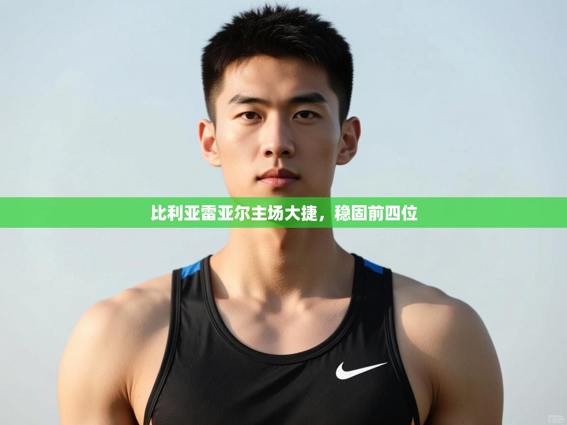 开云体育登录入口网址-比利亚雷亚尔主场大捷，稳固前四位  第2张