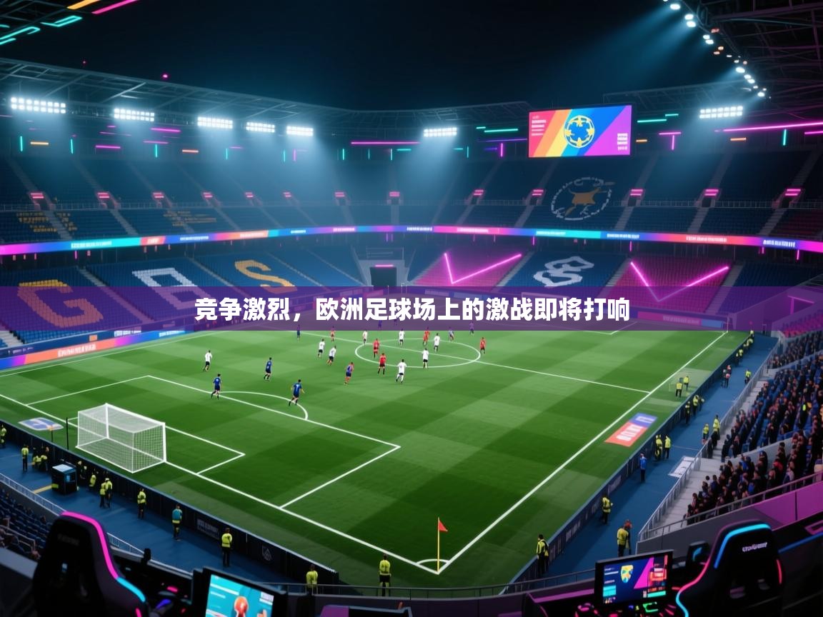 开云APP-竞争激烈，欧洲足球场上的激战即将打响  第1张