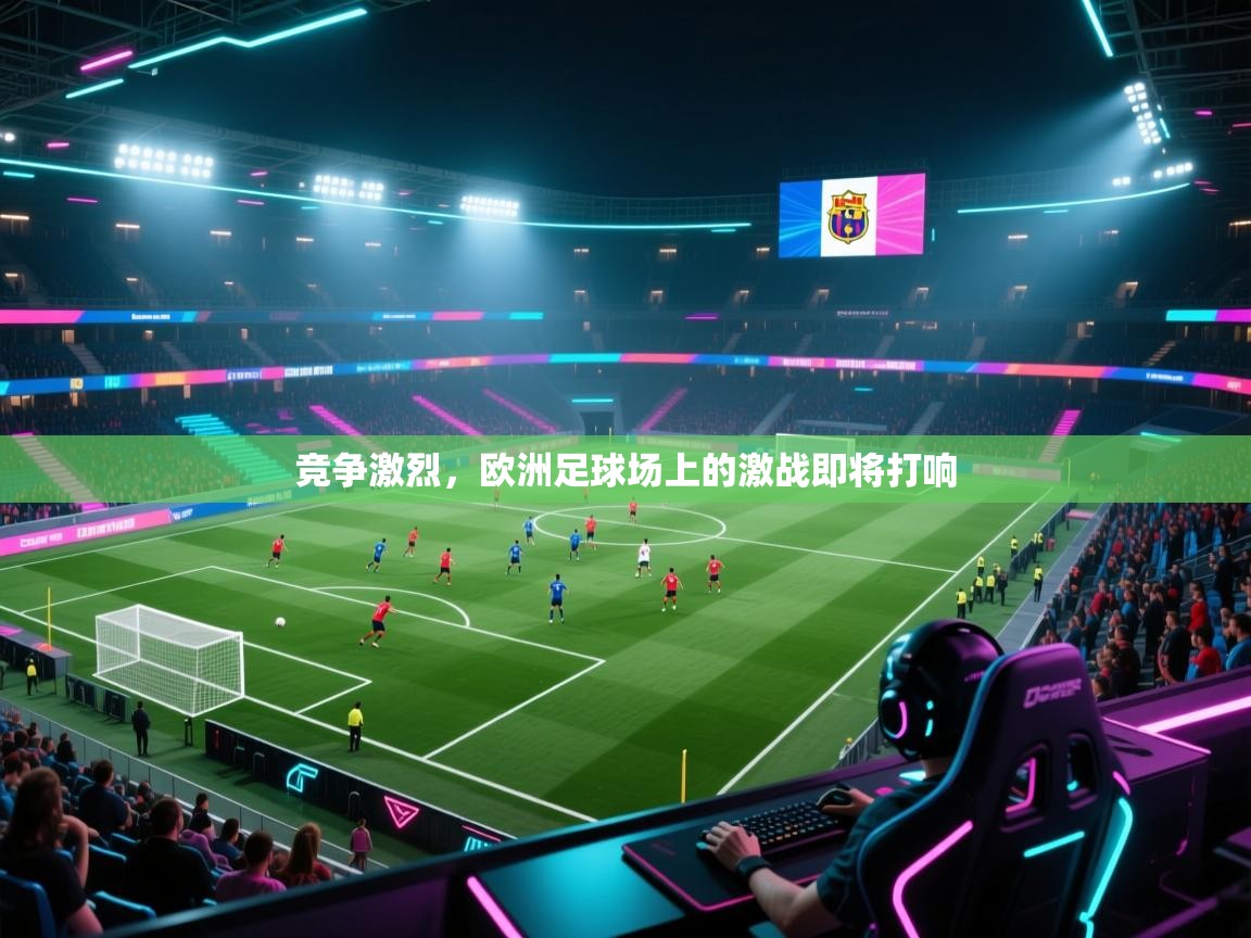 开云APP-竞争激烈，欧洲足球场上的激战即将打响  第2张