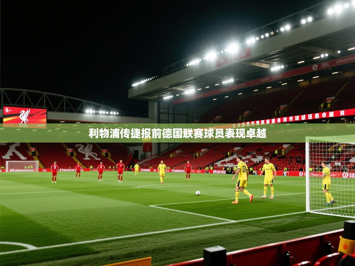 开云体育直播平台-利物浦传捷报前德国联赛球员表现卓越  第3张