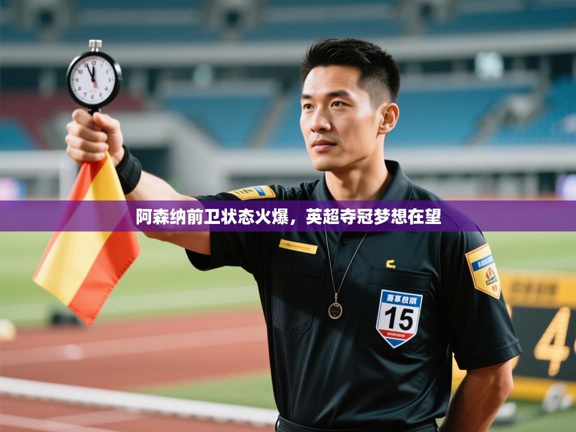 开云APP-阿森纳前卫状态火爆，英超夺冠梦想在望  第1张