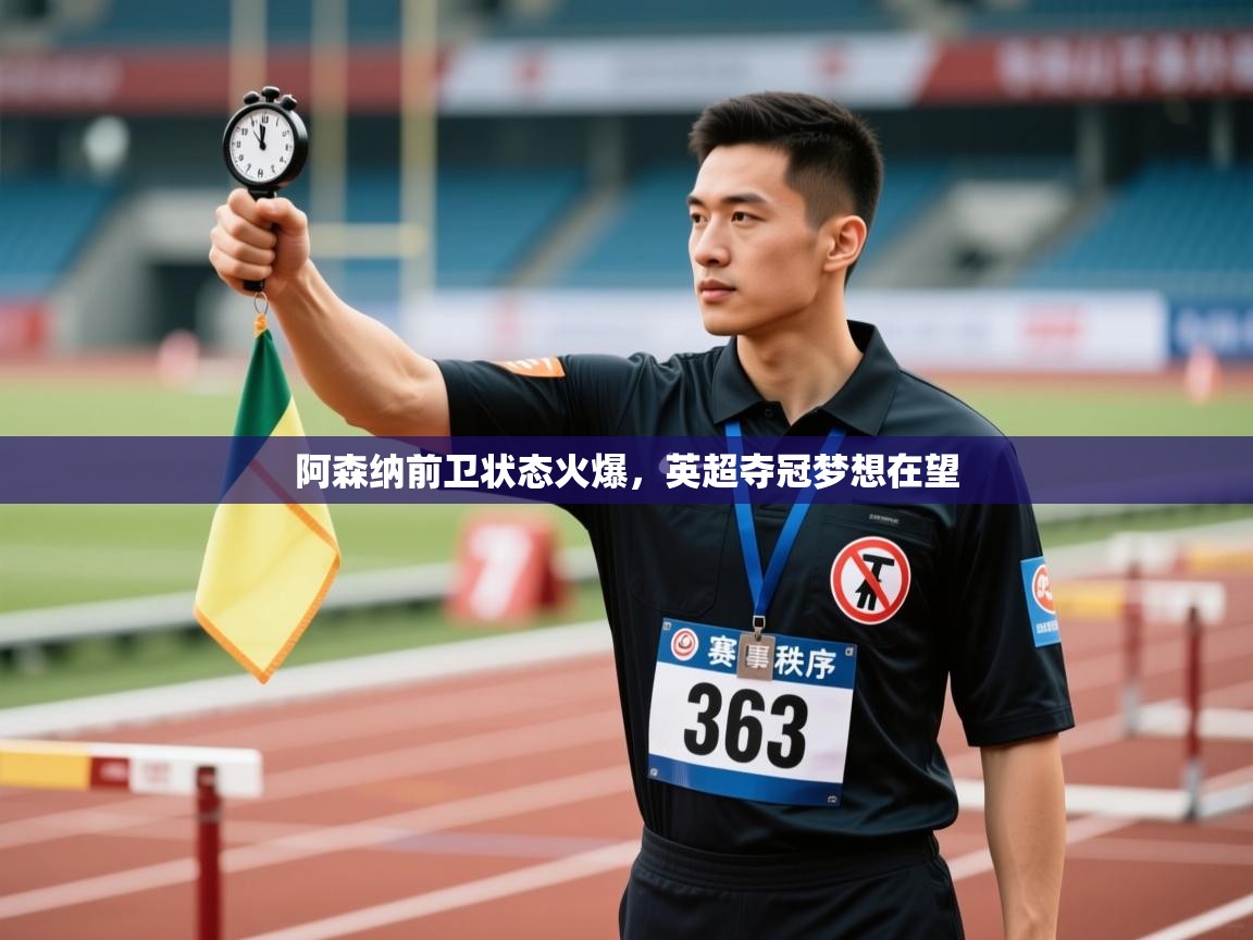 开云APP-阿森纳前卫状态火爆，英超夺冠梦想在望  第4张